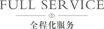 全程化服务 FULL-CYCLE SERVICE
